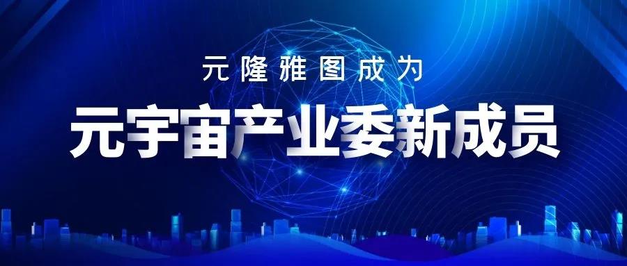 元隆雅图成为中国移动通信联合会元宇宙产业委员会新成员